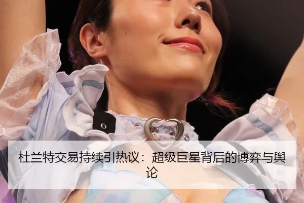杜兰特交易持续引热议：超级巨星背后的博弈与舆论 | FBSports