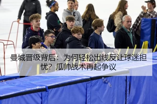 曼城晋级背后：为何轻松出线反让球迷担忧？瓜帅战术再起争议 | FBSports
