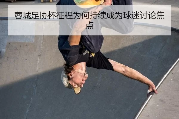 蓉城足协杯征程为何持续成为球迷讨论焦点